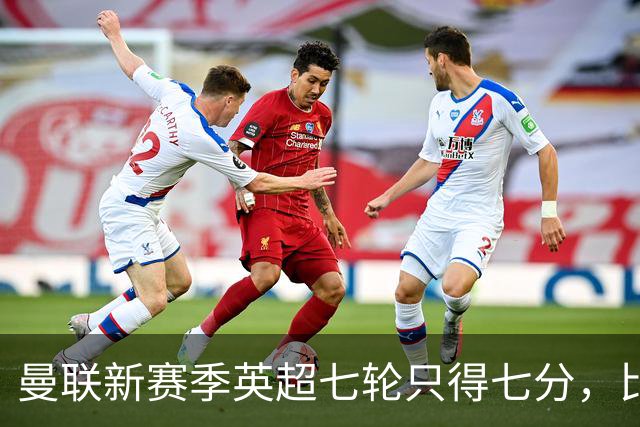 曼联新赛季英超七轮只得七分，比分低于上赛季同期